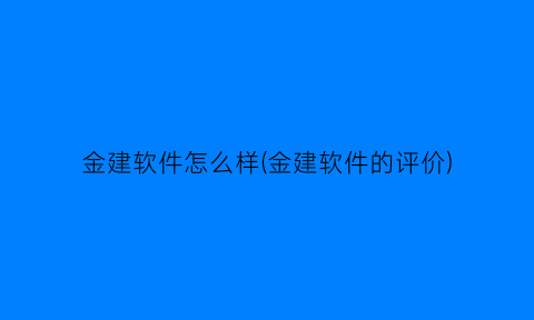 金建软件怎么样(金建软件的评价)