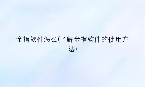 金指软件怎么(了解金指软件的使用方法)