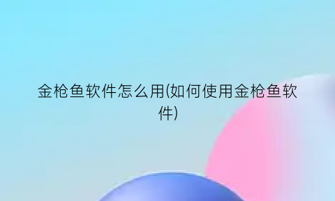 金枪鱼软件怎么用(如何使用金枪鱼软件)