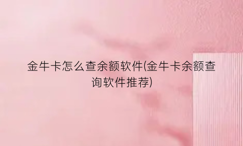 “金牛卡怎么查余额软件(金牛卡余额查询软件推荐)