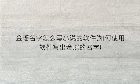 “金瑶名字怎么写小说的软件(如何使用软件写出金瑶的名字)