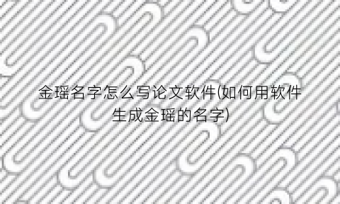 “金瑶名字怎么写论文软件(如何用软件生成金瑶的名字)