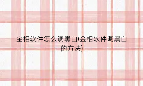 “金相软件怎么调黑白(金相软件调黑白的方法)