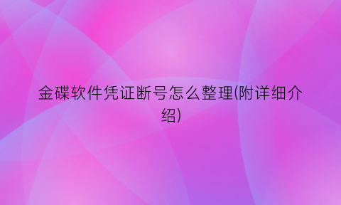 “金碟软件凭证断号怎么整理(附详细介绍)