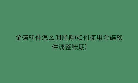 金碟软件怎么调账期(如何使用金碟软件调整账期)