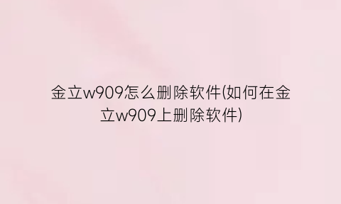 金立w909怎么删除软件(如何在金立w909上删除软件)