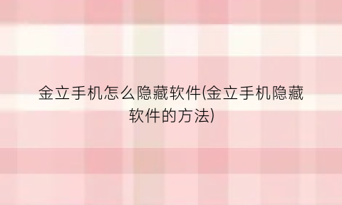 “金立手机怎么隐藏软件(金立手机隐藏软件的方法)