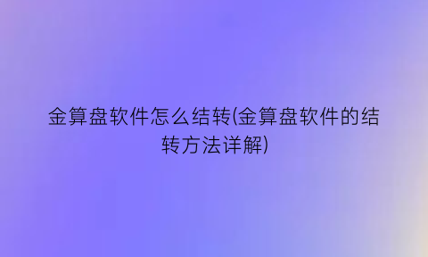 “金算盘软件怎么结转(金算盘软件的结转方法详解)