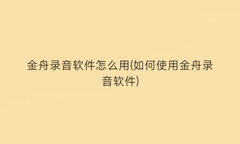 金舟录音软件怎么用(如何使用金舟录音软件)