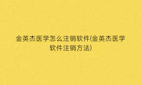 金英杰医学怎么注销软件(金英杰医学软件注销方法)