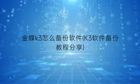 “金蝶k3怎么备份软件(K3软件备份教程分享)