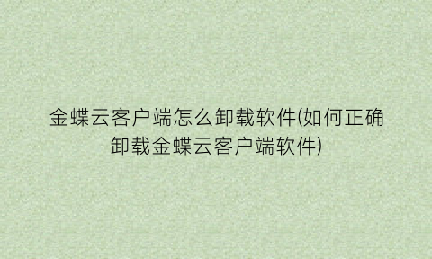 “金蝶云客户端怎么卸载软件(如何正确卸载金蝶云客户端软件)