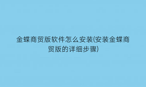 金蝶商贸版软件怎么安装(安装金蝶商贸版的详细步骤)