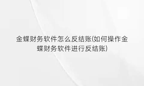 “金蝶财务软件怎么反结账(如何操作金蝶财务软件进行反结账)