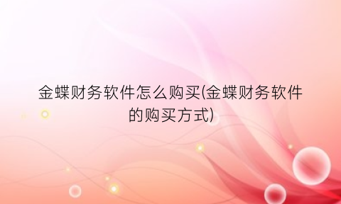 “金蝶财务软件怎么购买(金蝶财务软件的购买方式)