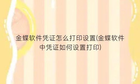 “金蝶软件凭证怎么打印设置(金蝶软件中凭证如何设置打印)