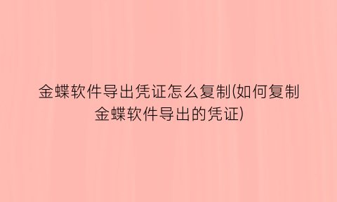 “金蝶软件导出凭证怎么复制(如何复制金蝶软件导出的凭证)