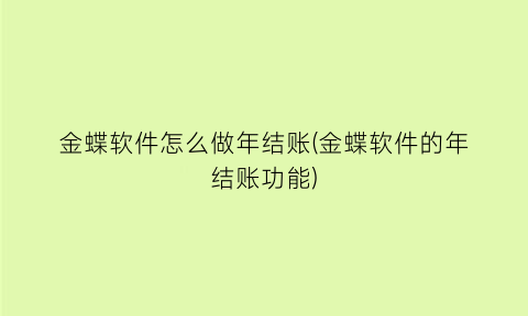 金蝶软件怎么做年结账(金蝶软件的年结账功能)