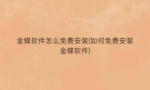 金蝶软件怎么免费安装(如何免费安装金蝶软件)