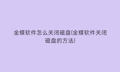 金蝶软件怎么关闭磁盘(金蝶软件关闭磁盘的方法)