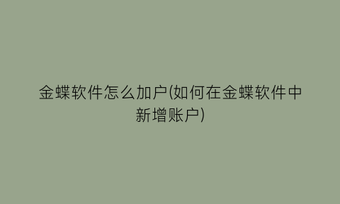 “金蝶软件怎么加户(如何在金蝶软件中新增账户)