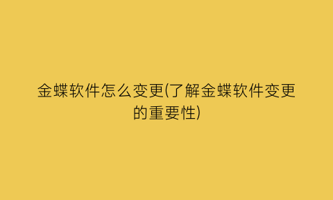 金蝶软件怎么变更(了解金蝶软件变更的重要性)