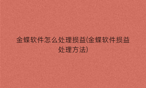 “金蝶软件怎么处理损益(金蝶软件损益处理方法)