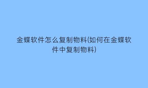 金蝶软件怎么复制物料(如何在金蝶软件中复制物料)