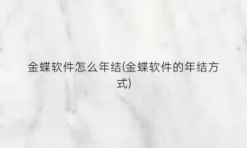 金蝶软件怎么年结(金蝶软件的年结方式)