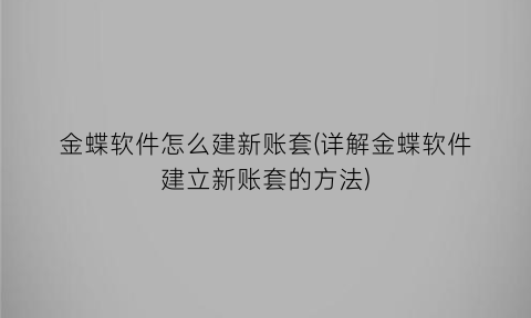 金蝶软件怎么建新账套(详解金蝶软件建立新账套的方法)