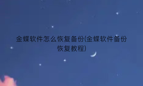 “金蝶软件怎么恢复备份(金蝶软件备份恢复教程)
