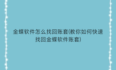 “金蝶软件怎么找回账套(教你如何快速找回金蝶软件账套)