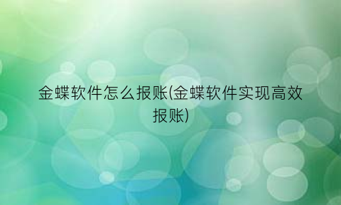 “金蝶软件怎么报账(金蝶软件实现高效报账)