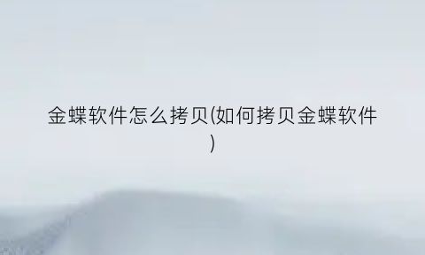 金蝶软件怎么拷贝(如何拷贝金蝶软件)