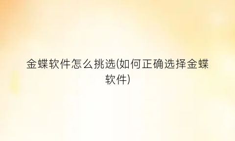 金蝶软件怎么挑选(如何正确选择金蝶软件)