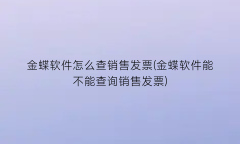 金蝶软件怎么查销售发票(金蝶软件能不能查询销售发票)