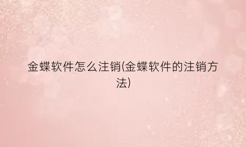 金蝶软件怎么注销(金蝶软件的注销方法)