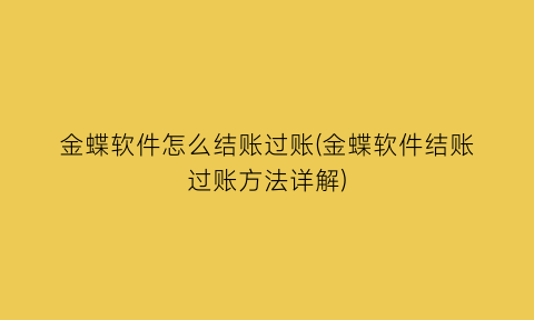 “金蝶软件怎么结账过账(金蝶软件结账过账方法详解)