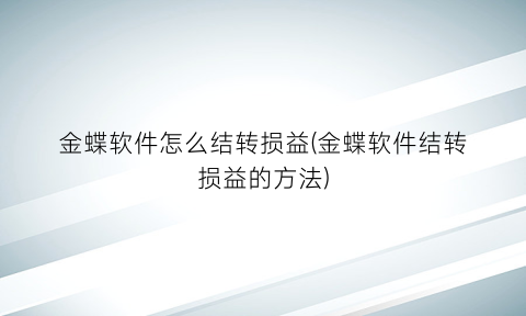 金蝶软件怎么结转损益(金蝶软件结转损益的方法)