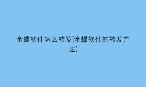 金蝶软件怎么转发(金蝶软件的转发方法)