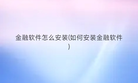 金融软件怎么安装(如何安装金融软件)