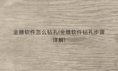 “金雕软件怎么钻孔(金雕软件钻孔步骤详解)