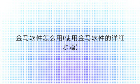 金马软件怎么用(使用金马软件的详细步骤)