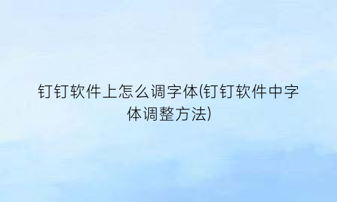 钉钉软件上怎么调字体(钉钉软件中字体调整方法)