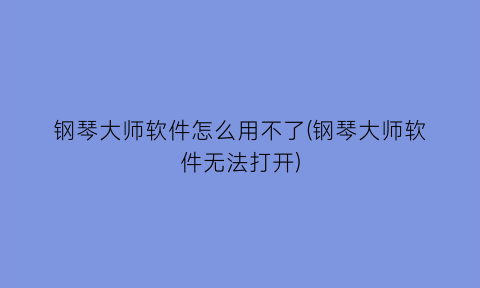 “钢琴大师软件怎么用不了(钢琴大师软件无法打开)