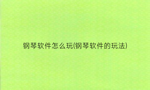 “钢琴软件怎么玩(钢琴软件的玩法)