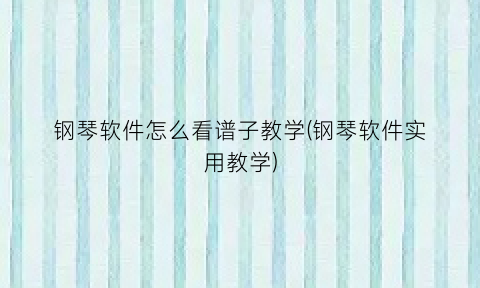 钢琴软件怎么看谱子教学(钢琴软件实用教学)