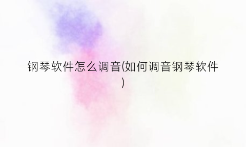 钢琴软件怎么调音(如何调音钢琴软件)