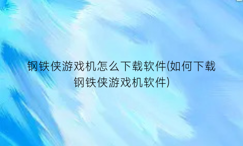 “钢铁侠游戏机怎么下载软件(如何下载钢铁侠游戏机软件)
