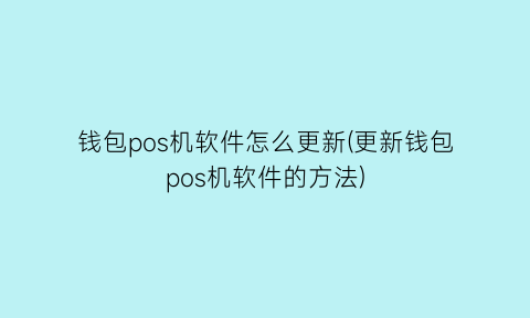 “钱包pos机软件怎么更新(更新钱包pos机软件的方法)